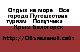 Отдых на море - Все города Путешествия, туризм » Попутчики   . Крым,Белогорск